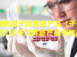 干细胞因子治胃肠产品（干细胞 🕊 因子治胃肠产品有效果吗）
